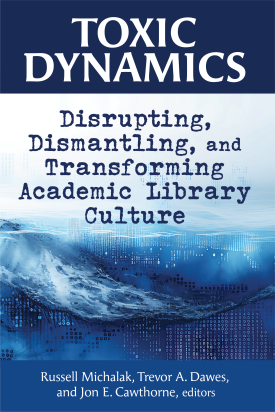 Toxic Dynamics: Disrupting, Dismantling, and Transforming Academic Library Culture