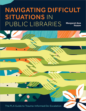 Navigating Difficult Situations in Public Libraries: The PLA Guide to Trauma-Informed De-Escalation